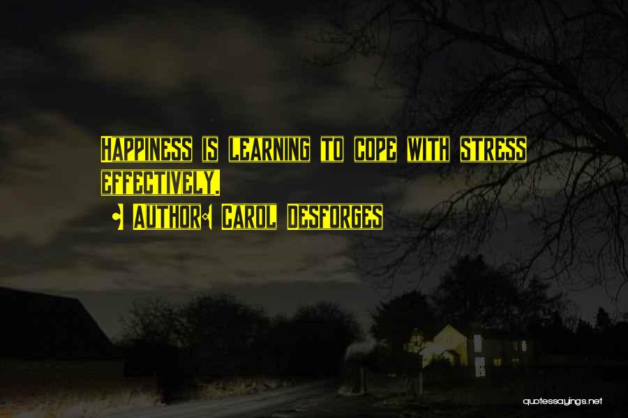 Carol Desforges Quotes: Happiness Is Learning To Cope With Stress Effectively.