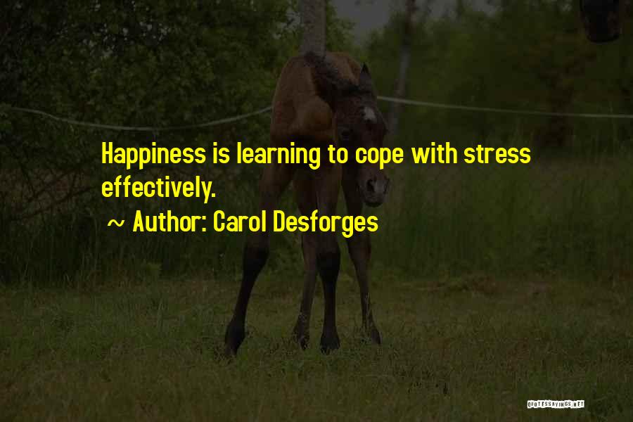 Carol Desforges Quotes: Happiness Is Learning To Cope With Stress Effectively.