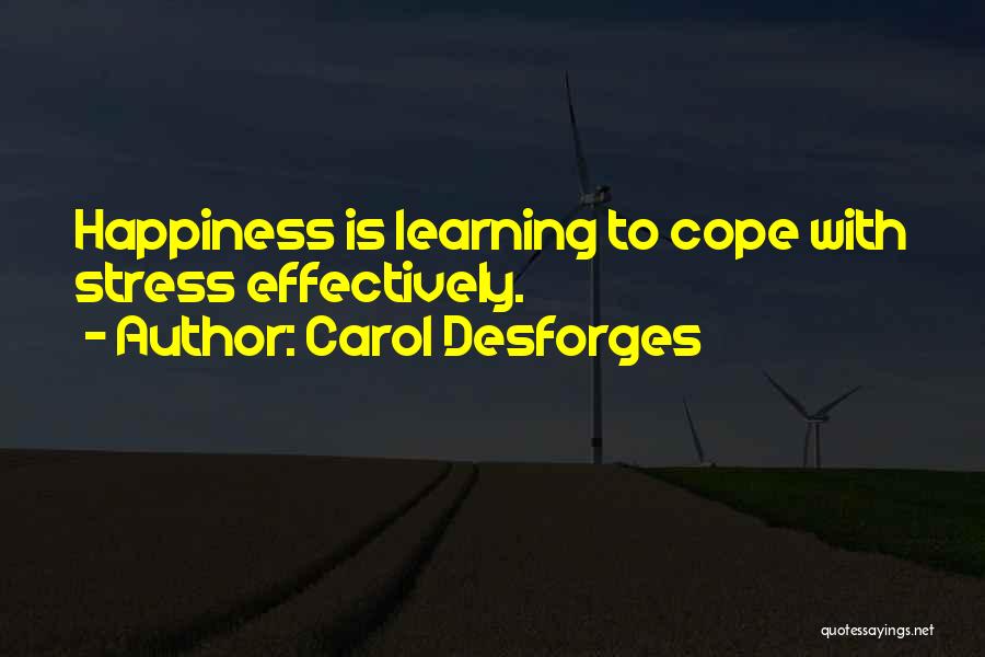 Carol Desforges Quotes: Happiness Is Learning To Cope With Stress Effectively.