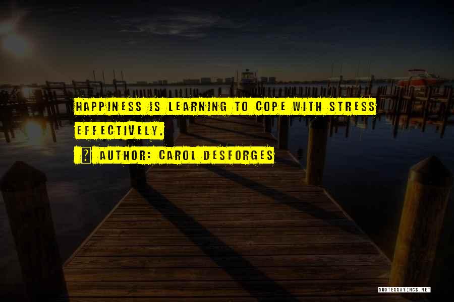 Carol Desforges Quotes: Happiness Is Learning To Cope With Stress Effectively.