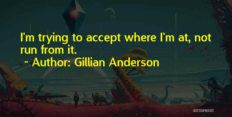 Gillian Anderson Quotes: I'm Trying To Accept Where I'm At, Not Run From It.