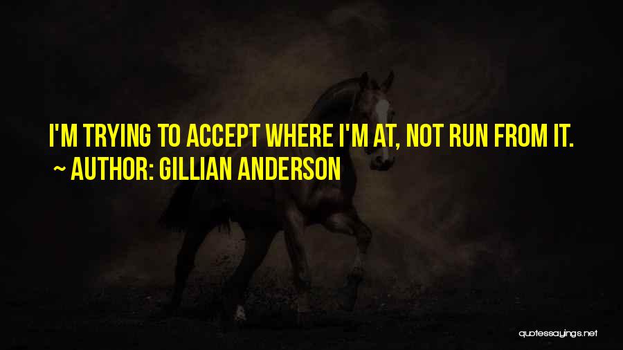 Gillian Anderson Quotes: I'm Trying To Accept Where I'm At, Not Run From It.