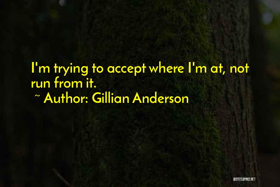 Gillian Anderson Quotes: I'm Trying To Accept Where I'm At, Not Run From It.