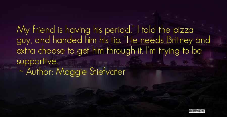 Maggie Stiefvater Quotes: My Friend Is Having His Period, I Told The Pizza Guy, And Handed Him His Tip. He Needs Britney And