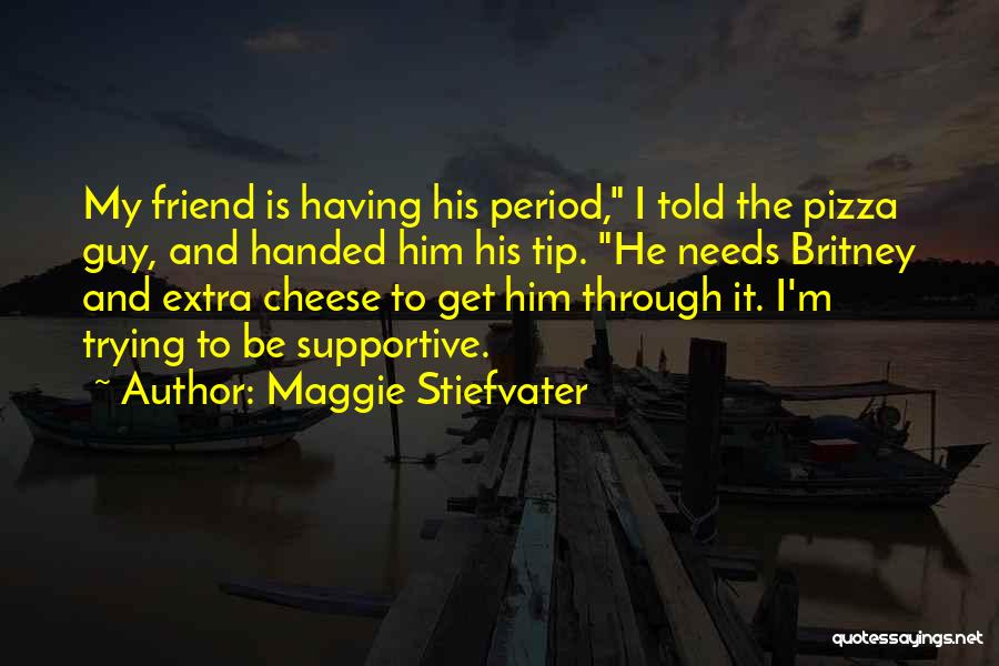 Maggie Stiefvater Quotes: My Friend Is Having His Period, I Told The Pizza Guy, And Handed Him His Tip. He Needs Britney And