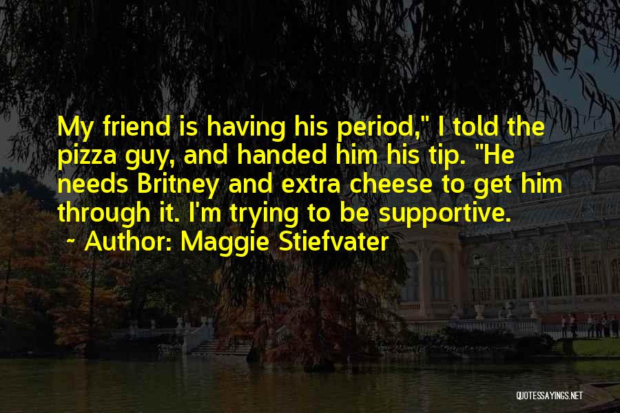 Maggie Stiefvater Quotes: My Friend Is Having His Period, I Told The Pizza Guy, And Handed Him His Tip. He Needs Britney And