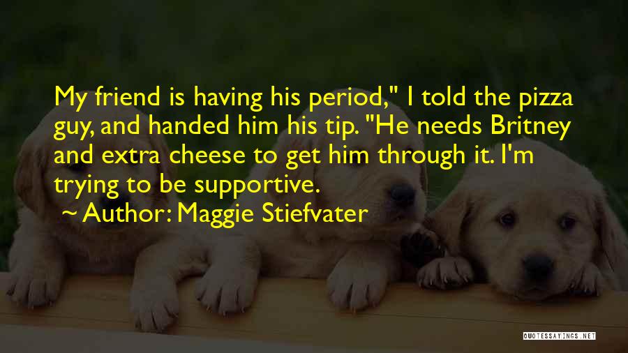 Maggie Stiefvater Quotes: My Friend Is Having His Period, I Told The Pizza Guy, And Handed Him His Tip. He Needs Britney And