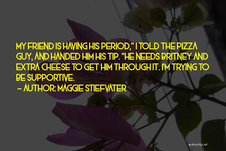 Maggie Stiefvater Quotes: My Friend Is Having His Period, I Told The Pizza Guy, And Handed Him His Tip. He Needs Britney And