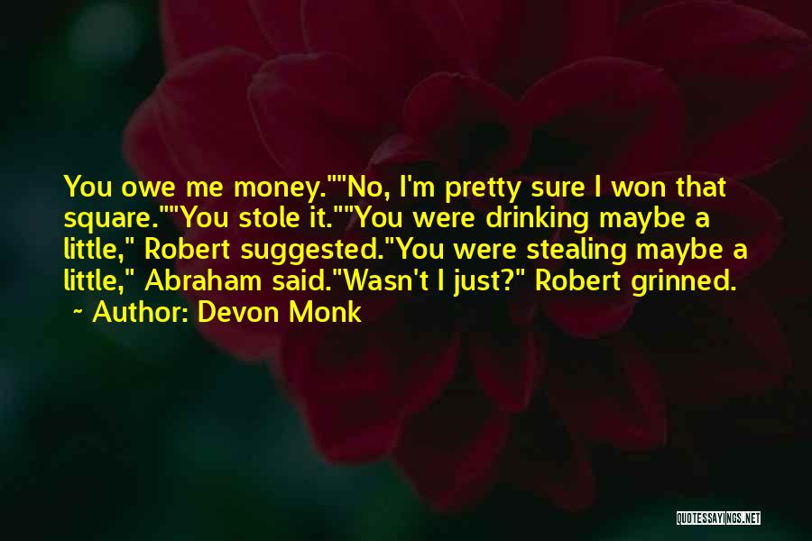Devon Monk Quotes: You Owe Me Money.no, I'm Pretty Sure I Won That Square.you Stole It.you Were Drinking Maybe A Little, Robert Suggested.you