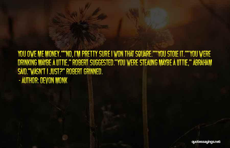 Devon Monk Quotes: You Owe Me Money.no, I'm Pretty Sure I Won That Square.you Stole It.you Were Drinking Maybe A Little, Robert Suggested.you