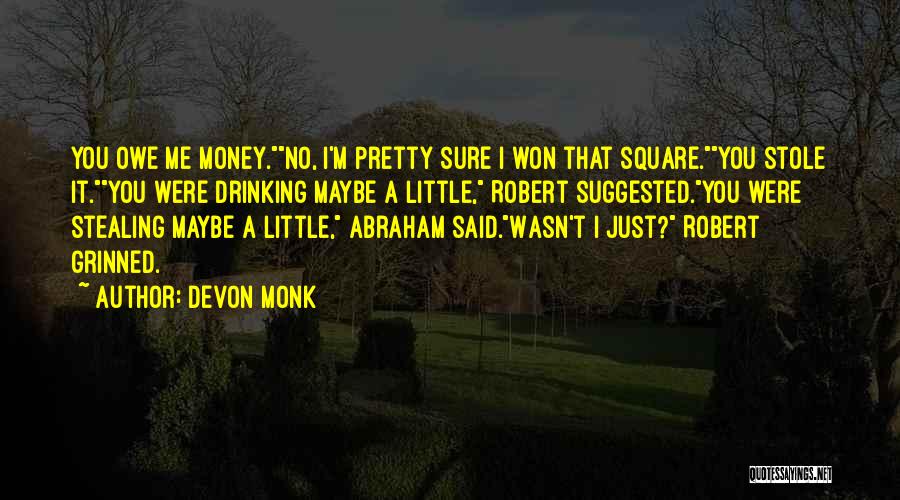 Devon Monk Quotes: You Owe Me Money.no, I'm Pretty Sure I Won That Square.you Stole It.you Were Drinking Maybe A Little, Robert Suggested.you