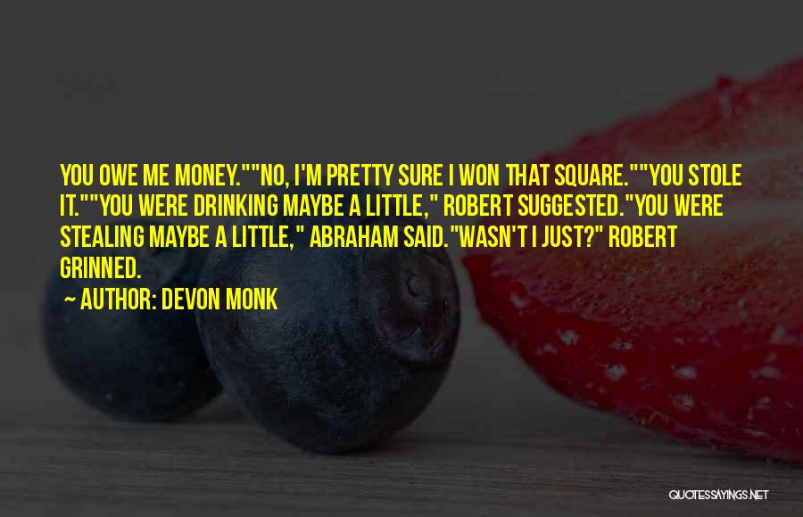 Devon Monk Quotes: You Owe Me Money.no, I'm Pretty Sure I Won That Square.you Stole It.you Were Drinking Maybe A Little, Robert Suggested.you