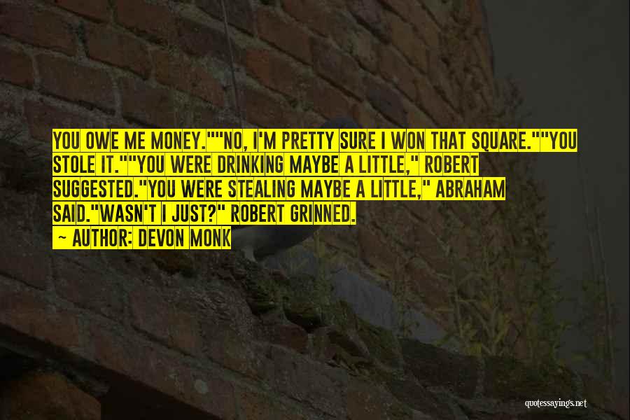 Devon Monk Quotes: You Owe Me Money.no, I'm Pretty Sure I Won That Square.you Stole It.you Were Drinking Maybe A Little, Robert Suggested.you