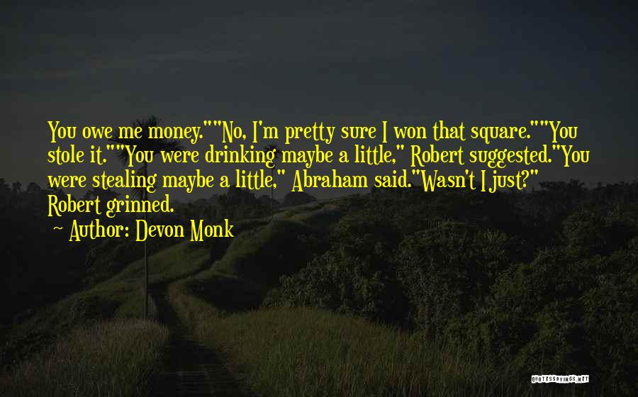 Devon Monk Quotes: You Owe Me Money.no, I'm Pretty Sure I Won That Square.you Stole It.you Were Drinking Maybe A Little, Robert Suggested.you