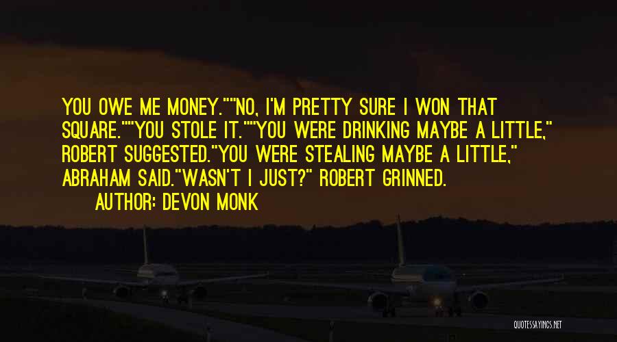 Devon Monk Quotes: You Owe Me Money.no, I'm Pretty Sure I Won That Square.you Stole It.you Were Drinking Maybe A Little, Robert Suggested.you
