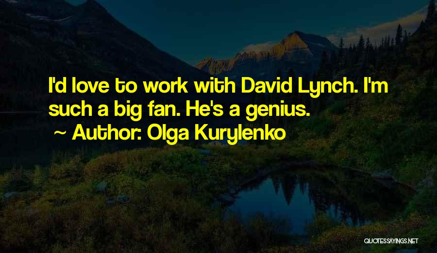 Olga Kurylenko Quotes: I'd Love To Work With David Lynch. I'm Such A Big Fan. He's A Genius.