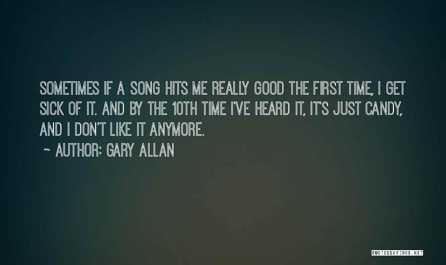 Gary Allan Quotes: Sometimes If A Song Hits Me Really Good The First Time, I Get Sick Of It. And By The 10th