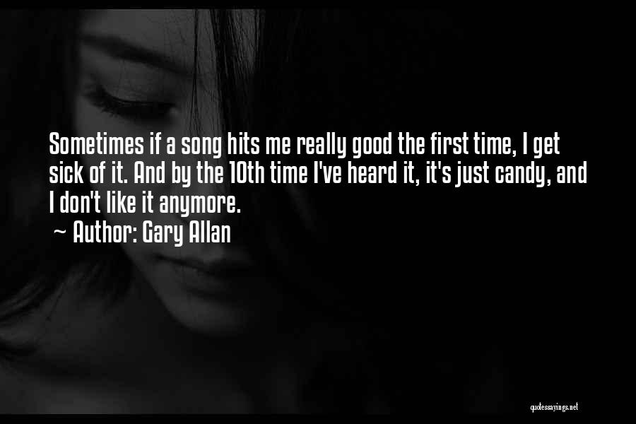 Gary Allan Quotes: Sometimes If A Song Hits Me Really Good The First Time, I Get Sick Of It. And By The 10th