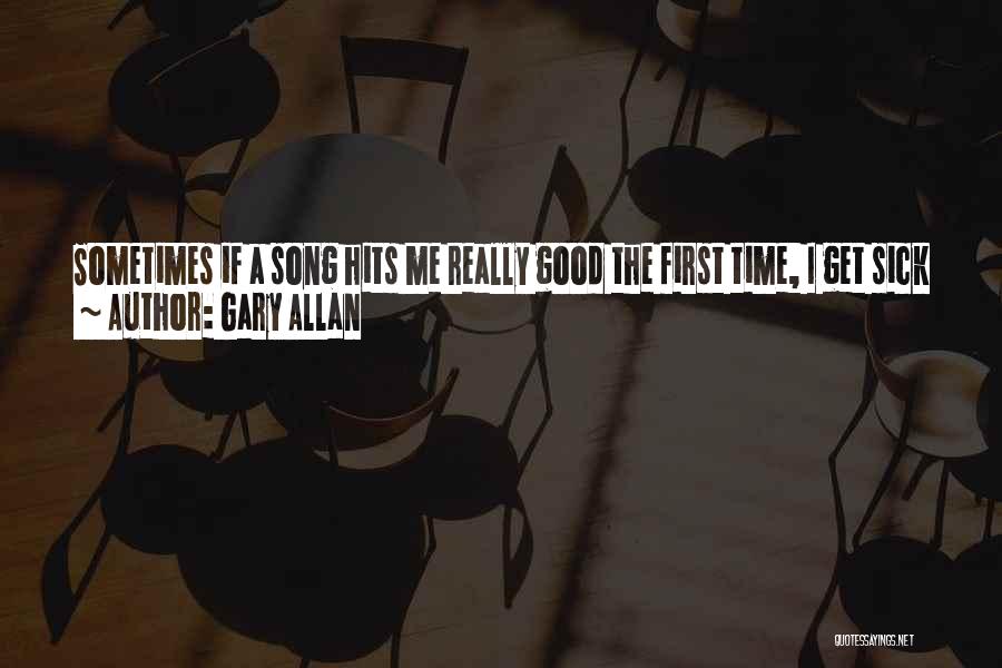 Gary Allan Quotes: Sometimes If A Song Hits Me Really Good The First Time, I Get Sick Of It. And By The 10th