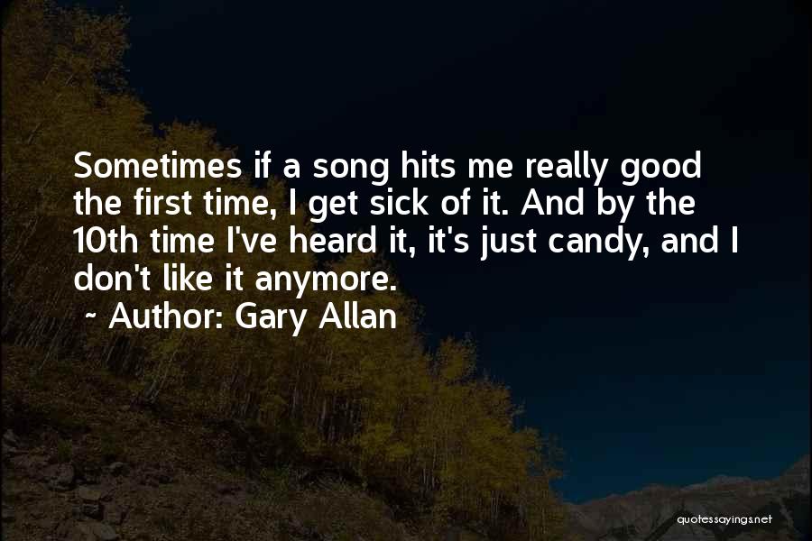 Gary Allan Quotes: Sometimes If A Song Hits Me Really Good The First Time, I Get Sick Of It. And By The 10th