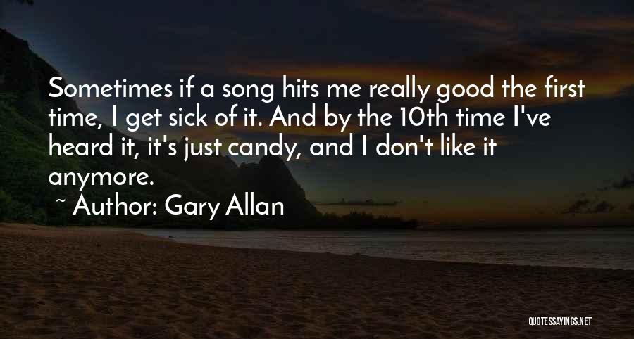 Gary Allan Quotes: Sometimes If A Song Hits Me Really Good The First Time, I Get Sick Of It. And By The 10th