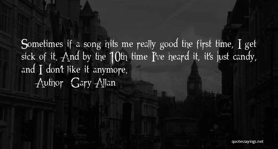 Gary Allan Quotes: Sometimes If A Song Hits Me Really Good The First Time, I Get Sick Of It. And By The 10th