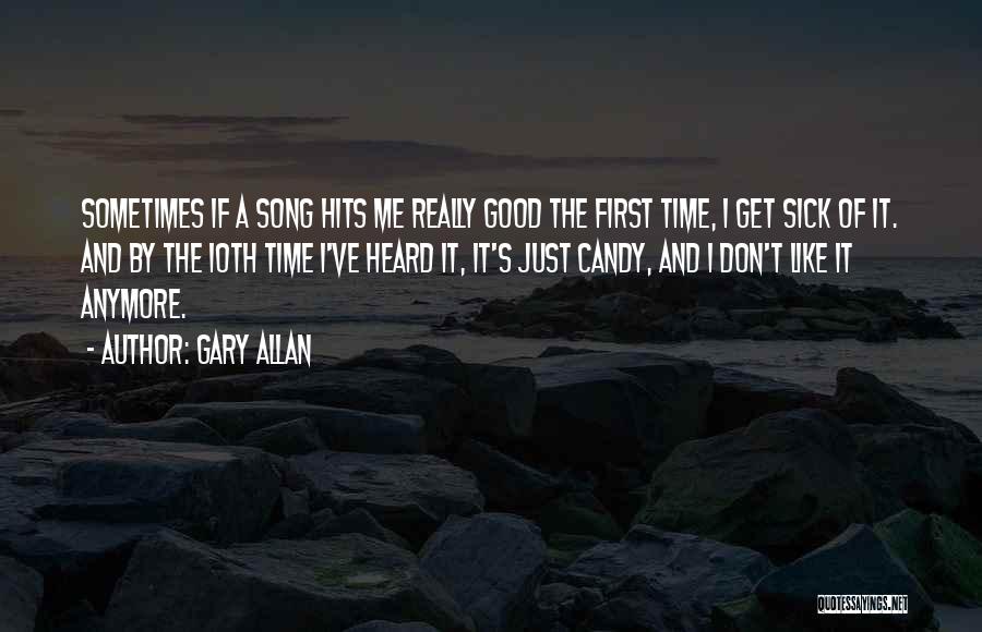 Gary Allan Quotes: Sometimes If A Song Hits Me Really Good The First Time, I Get Sick Of It. And By The 10th