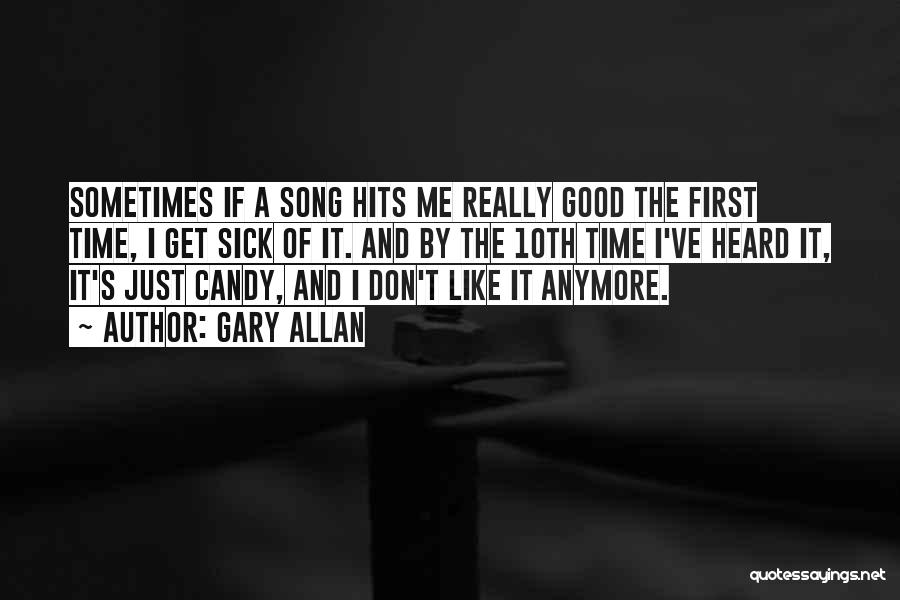 Gary Allan Quotes: Sometimes If A Song Hits Me Really Good The First Time, I Get Sick Of It. And By The 10th