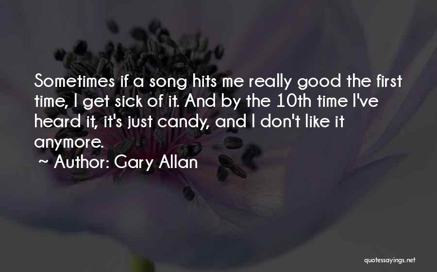 Gary Allan Quotes: Sometimes If A Song Hits Me Really Good The First Time, I Get Sick Of It. And By The 10th