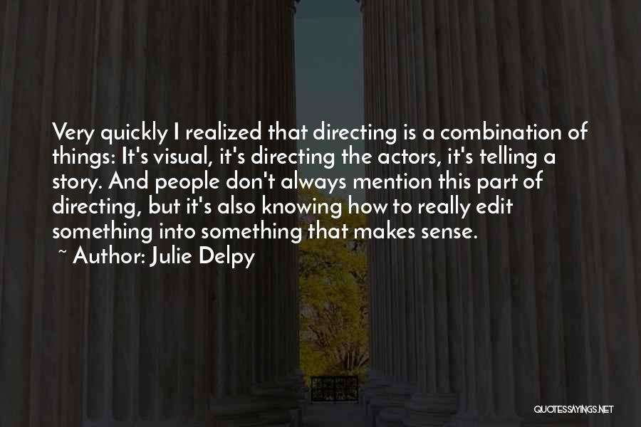 Julie Delpy Quotes: Very Quickly I Realized That Directing Is A Combination Of Things: It's Visual, It's Directing The Actors, It's Telling A