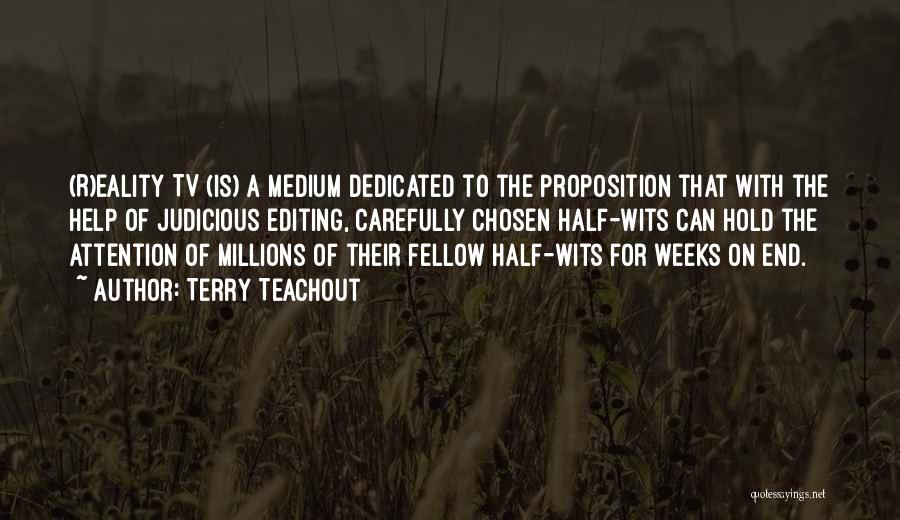 Terry Teachout Quotes: (r)eality Tv (is) A Medium Dedicated To The Proposition That With The Help Of Judicious Editing, Carefully Chosen Half-wits Can