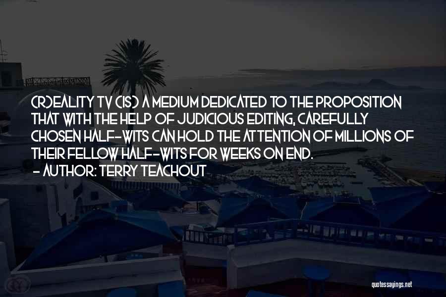 Terry Teachout Quotes: (r)eality Tv (is) A Medium Dedicated To The Proposition That With The Help Of Judicious Editing, Carefully Chosen Half-wits Can