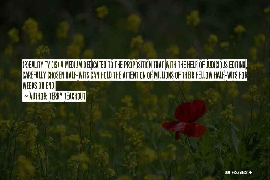 Terry Teachout Quotes: (r)eality Tv (is) A Medium Dedicated To The Proposition That With The Help Of Judicious Editing, Carefully Chosen Half-wits Can