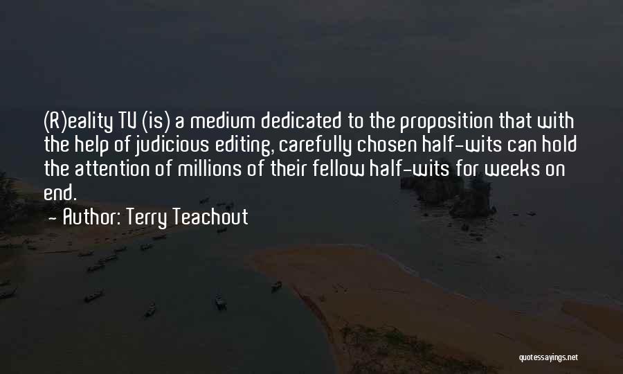 Terry Teachout Quotes: (r)eality Tv (is) A Medium Dedicated To The Proposition That With The Help Of Judicious Editing, Carefully Chosen Half-wits Can