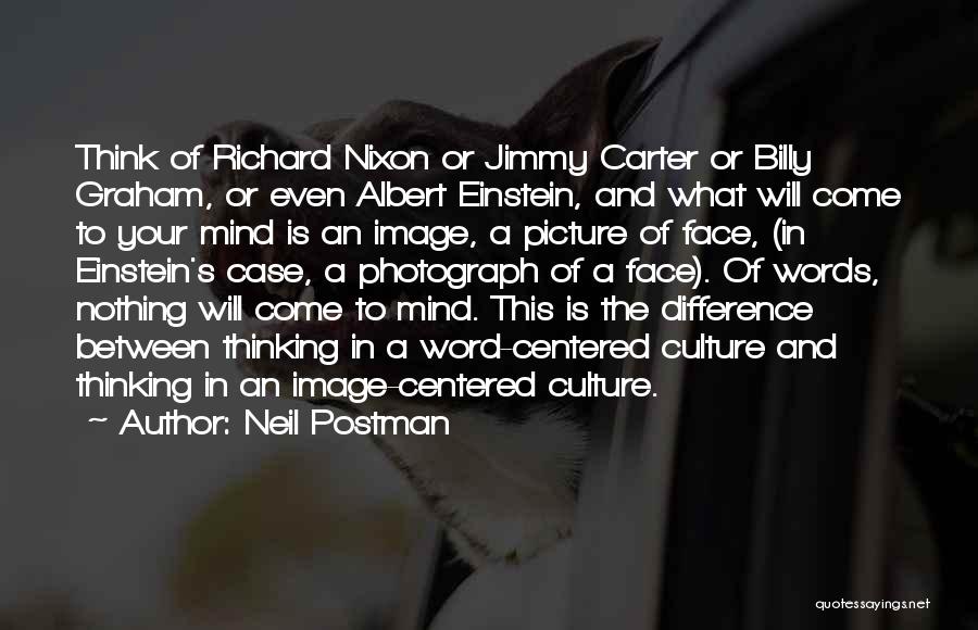 Neil Postman Quotes: Think Of Richard Nixon Or Jimmy Carter Or Billy Graham, Or Even Albert Einstein, And What Will Come To Your