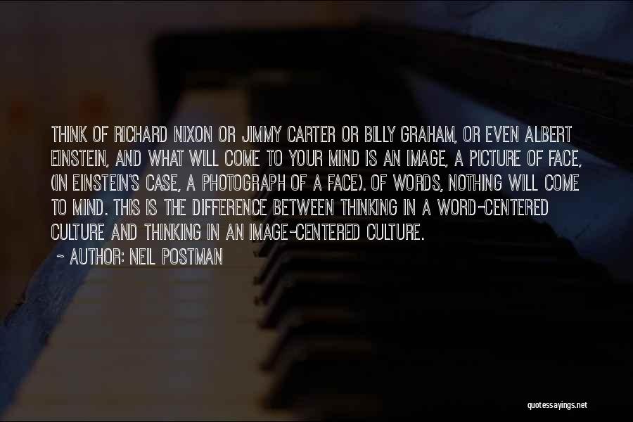 Neil Postman Quotes: Think Of Richard Nixon Or Jimmy Carter Or Billy Graham, Or Even Albert Einstein, And What Will Come To Your