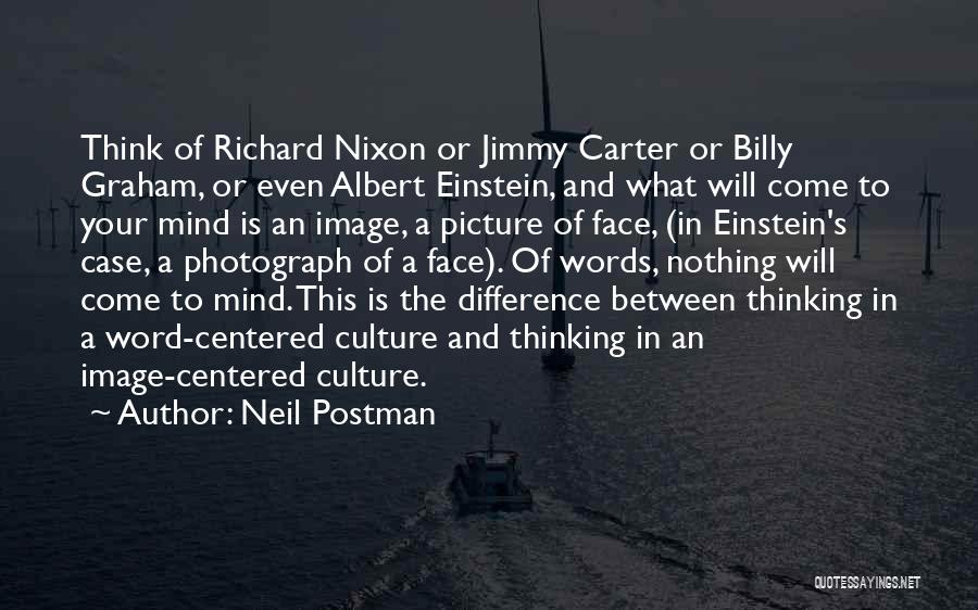 Neil Postman Quotes: Think Of Richard Nixon Or Jimmy Carter Or Billy Graham, Or Even Albert Einstein, And What Will Come To Your