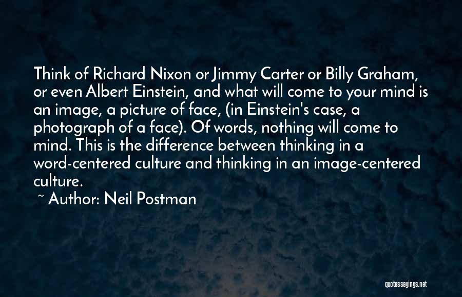 Neil Postman Quotes: Think Of Richard Nixon Or Jimmy Carter Or Billy Graham, Or Even Albert Einstein, And What Will Come To Your