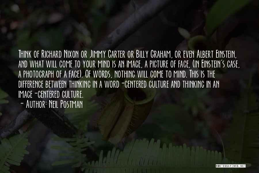 Neil Postman Quotes: Think Of Richard Nixon Or Jimmy Carter Or Billy Graham, Or Even Albert Einstein, And What Will Come To Your