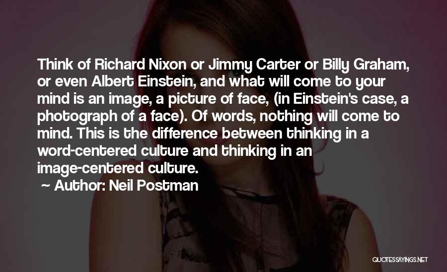 Neil Postman Quotes: Think Of Richard Nixon Or Jimmy Carter Or Billy Graham, Or Even Albert Einstein, And What Will Come To Your