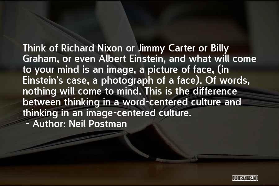 Neil Postman Quotes: Think Of Richard Nixon Or Jimmy Carter Or Billy Graham, Or Even Albert Einstein, And What Will Come To Your