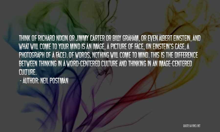 Neil Postman Quotes: Think Of Richard Nixon Or Jimmy Carter Or Billy Graham, Or Even Albert Einstein, And What Will Come To Your