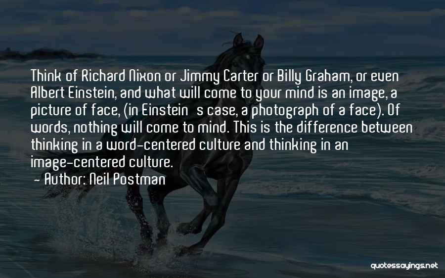 Neil Postman Quotes: Think Of Richard Nixon Or Jimmy Carter Or Billy Graham, Or Even Albert Einstein, And What Will Come To Your