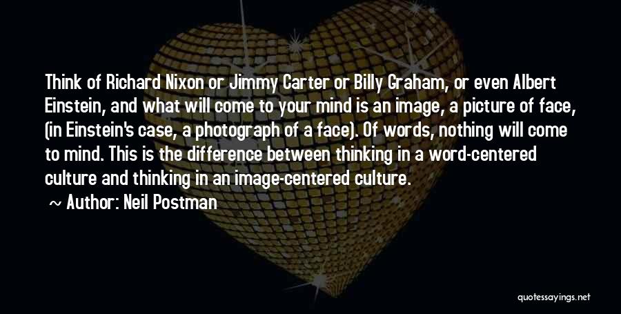 Neil Postman Quotes: Think Of Richard Nixon Or Jimmy Carter Or Billy Graham, Or Even Albert Einstein, And What Will Come To Your