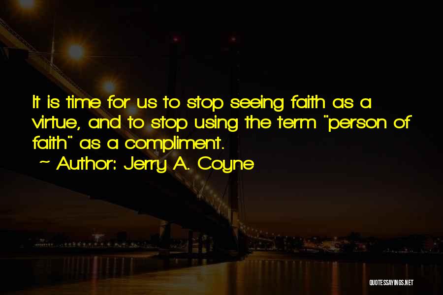 Jerry A. Coyne Quotes: It Is Time For Us To Stop Seeing Faith As A Virtue, And To Stop Using The Term Person Of