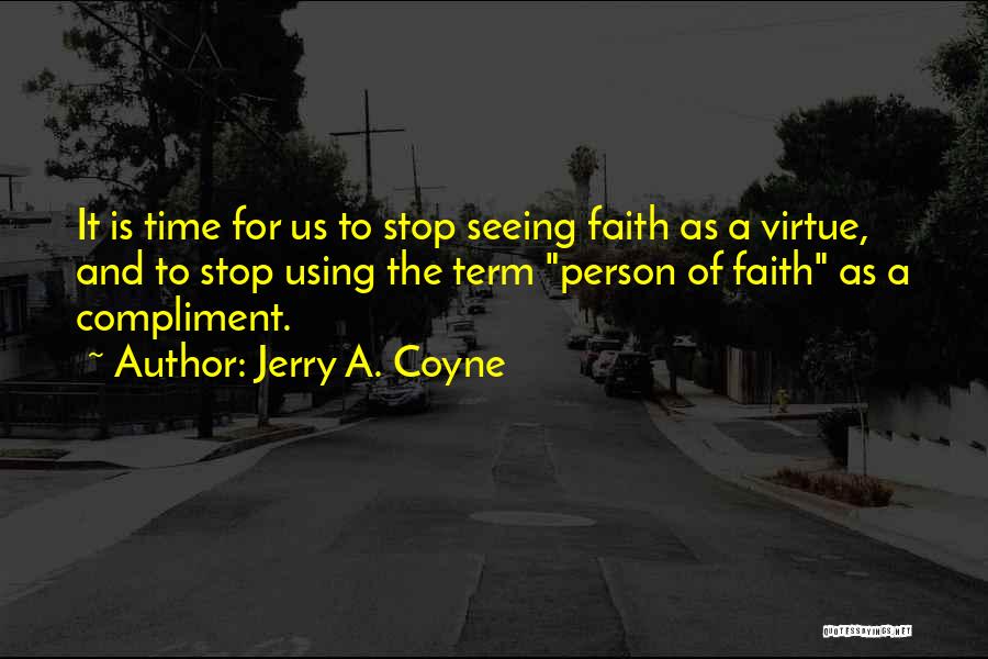 Jerry A. Coyne Quotes: It Is Time For Us To Stop Seeing Faith As A Virtue, And To Stop Using The Term Person Of