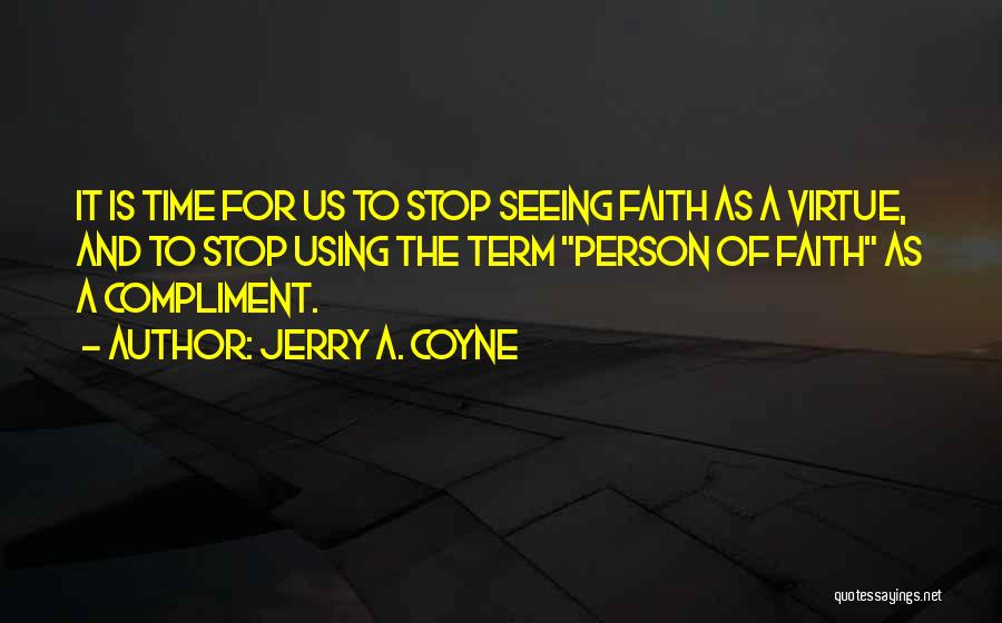 Jerry A. Coyne Quotes: It Is Time For Us To Stop Seeing Faith As A Virtue, And To Stop Using The Term Person Of