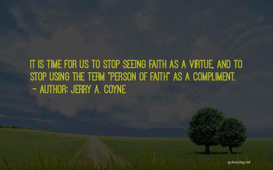 Jerry A. Coyne Quotes: It Is Time For Us To Stop Seeing Faith As A Virtue, And To Stop Using The Term Person Of