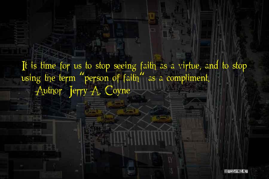 Jerry A. Coyne Quotes: It Is Time For Us To Stop Seeing Faith As A Virtue, And To Stop Using The Term Person Of
