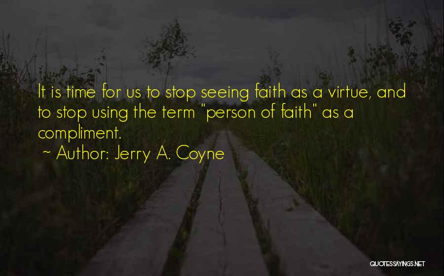 Jerry A. Coyne Quotes: It Is Time For Us To Stop Seeing Faith As A Virtue, And To Stop Using The Term Person Of
